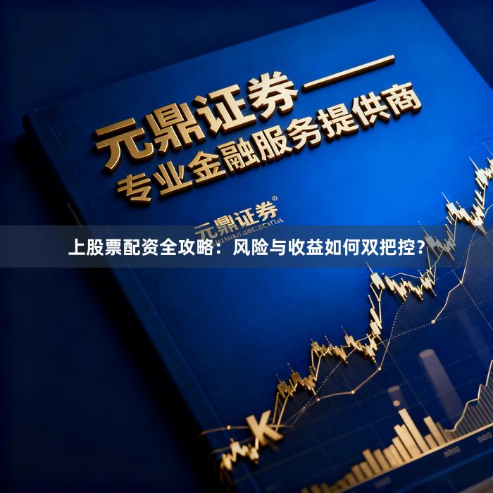 上股票配资全攻略：风险与收益如何双把控？