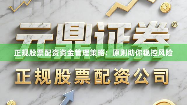 正规股票配资资金管理策略：原则助你稳控风险