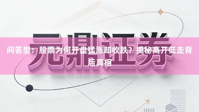 问答型：股票为何开盘猛涨却收跌？揭秘高开低走背后真相