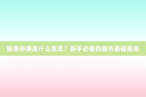 股票停牌是什么意思？新手必看的股市基础指南