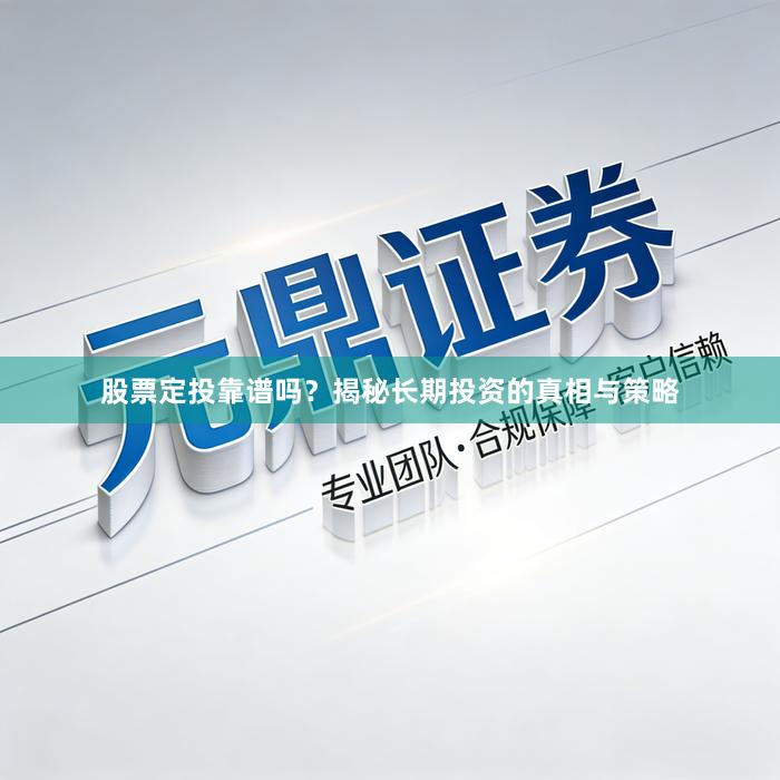 股票定投靠谱吗？揭秘长期投资的真相与策略