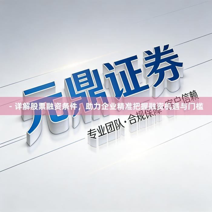 - 详解股票融资条件，助力企业精准把握融资机遇与门槛