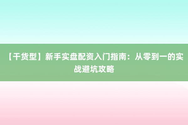 【干货型】新手实盘配资入门指南：从零到一的实战避坑攻略