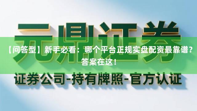 【问答型】新手必看：哪个平台正规实盘配资最靠谱？答案在这！