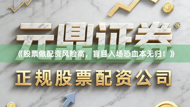 《股票做配资风险高，盲目入场恐血本无归！》