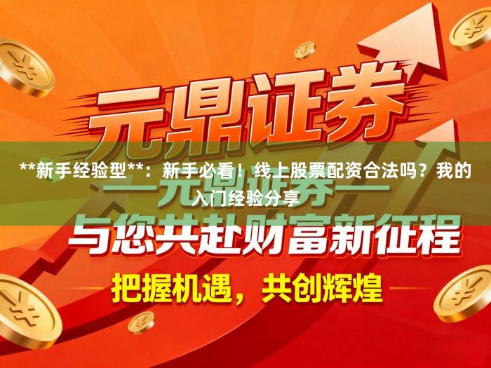 **新手经验型**：新手必看！线上股票配资合法吗？我的入门经验分享