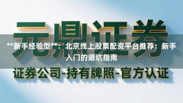 **新手经验型**：北京线上股票配资平台推荐：新手入门的避坑指南