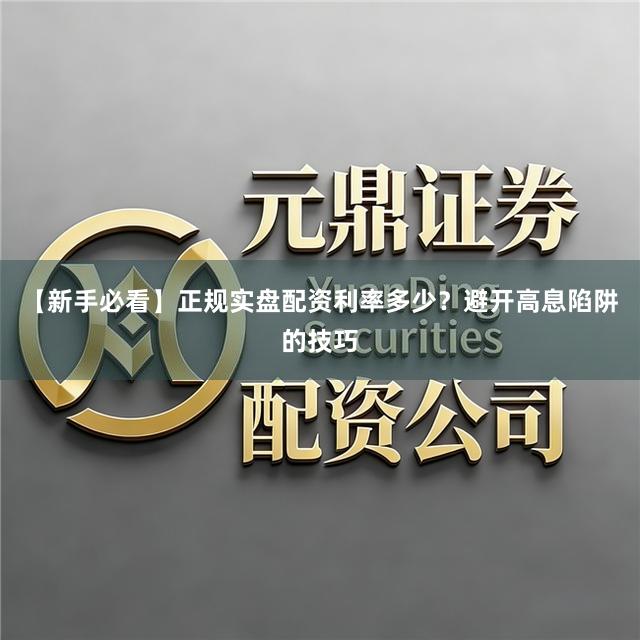 【新手必看】正规实盘配资利率多少？避开高息陷阱的技巧